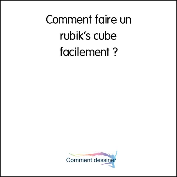 Comment faire un rubik’s cube facilement